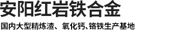 渣洗料厂（chǎng）家_渣洗剂厂（chǎng）家（jiā）_炼钢（gāng）用精炼渣 _精炼渣生产厂（chǎng）家_超低碳脱硫剂厂家_铬铁-安阳红岩铁合金有限公司